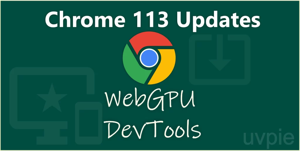 Whats new in Chrome 113 updates